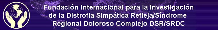 Fundacin Internacional para la Investigacin de la Distrofia Simptica Refleja/Sndrome Regional Doloroso Complejo DSR/SRDC